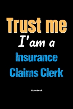 Trust Me I'm A Insurance Claims Clerk Notebook - Insurance Claims Clerk Funny Gift: Lined Notebook / Journal Gift, 120 Pages, 6x9, Soft Cover, Matte Finish