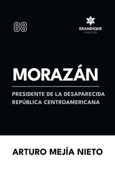 Morazán: presidente de la desaparecida República Centroamericana (Spanish Edition)