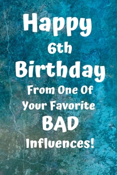 Happy 6th Birthday From One Of Your Favorite Bad Influences!: Favorite Bad Influence 6th Birthday Card Quote Journal / Notebook / Diary / Greetings / Appreciation Gift (6 x 9 - 110 Blank Lined Pages)