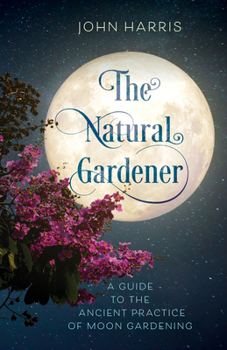 Hardcover The Natural Gardener: A Guide to the Ancient Practice of Moon Gardening Book