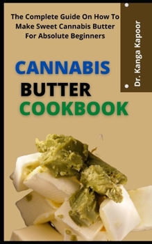 Paperback Cannabis Butter Cookbook: The Complete Guide On How To Make Sweet Cannabis Butter For Absolute Beginners Book