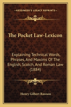 The Pocket Law-Lexicon, Explaining Technical Words, Phrases, and Maxims of the English, Scotch, and Roman Law: To Which Is Added a Complete List of Law Reports, With Their Abbreviations