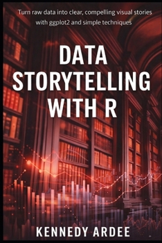 Paperback Data Storytelling with R: Turn Raw Data into Clear, Compelling Visual Stories Using ggplot2 and Simple Techniques Book