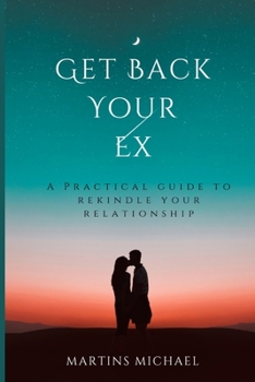 Paperback Get Back Your Ex: A Practical Guide To Rekindle Your Relationship Book