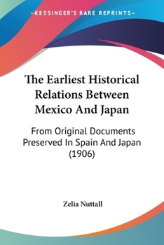 Paperback The Earliest Historical Relations Between Mexico And Japan: From Original Documents Preserved In Spain And Japan (1906) Book