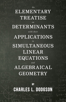 An Elementary Treatise on Determinants, With Their Application to Simultaneous Linear Equations and Algebraical Geometry