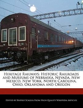 Heritage Railways : Historic Railroads and Museums of Nebraska, Nevada, New Mexico, New York, North Carolina, Ohio, Oklahoma and Oregon