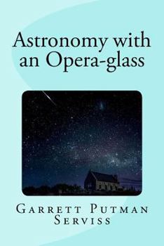 Astronomy With an Opera-glass: A Popular Introduction to the Study of the Starry Heavens With the Simplest of Optical Instruments