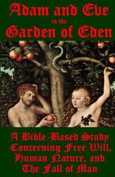 Paperback Adam and Eve in the Garden of Eden: A Bible-Based Study Concerning Free Will, Human Nature, and the Fall of Man Book