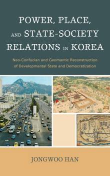 Hardcover Power, Place, and State-Society Relations in Korea: Neo-Confucian and Geomantic Reconstruction of Developmental State and Democratization Book