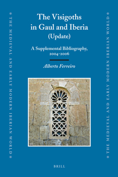 The Visigoths In Gaul And Iberia: A Supplemental Bibliography, 2004 2006 - Book  of the Medieval and Early Modern Iberian World