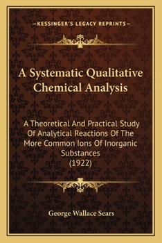 A Systematic Qualitative Chemical Analysis; a Theoretical and Practical Study of Analytical Reactions of the More Common Ions of Inorganic Substances