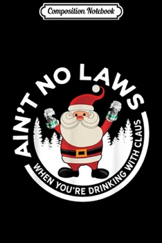 Composition Notebook: Aint No Laws When You're Drinking With Claus Funny xmas  Journal/Notebook Blank Lined Ruled 6x9 100 Pages