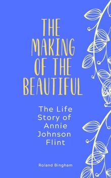 The Making of the Beautiful: Life Story of Annie Johnson Flint