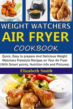 Weight Watchers Air Fryer Cookbook: Quick, Easy to prepare And Delicious Weight Watchers Freestyle Recipes on Your Air Fryer (With Smart points, Nutrition Info and Pictures)