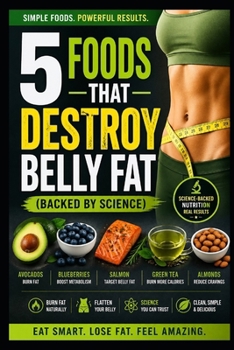 Paperback 5 Foods That Destroy Belly Fat - Backed by Science: A Complete Step-by-Step Guide to Transforming Your Body Book