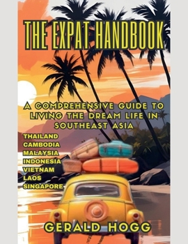 The Expat Handbook A Comprehensive Guide to Living the Dream Life In Southeast Asia (The Retirees Travel Guide)