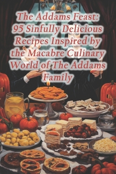 Paperback The Addams Feast: 95 Sinfully Delicious Recipes Inspired by the Macabre Culinary World of The Addams Family Book