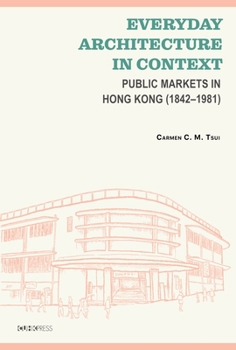 Hardcover Everyday Architecture in Context: Public Markets in Hong Kong (1842-1981) Book