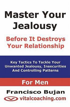 Paperback Master Your Jealousy Before It Destroys Your Relationship - For Men: Key Tactics To Tackle Your Unwanted Jealousy, Insecurities And Controlling Patter Book