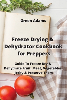 Paperback Freeze Drying & Dehydrator Cookbook for Preppers: Guide To Freeze Dry & Dehydrate Fruit, Meat, Vegetables, Jerky & Preserve Them Book