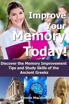 Paperback Improve Your Memory Today!: Discover the Memory Improvement Tips and Study Skills of the Ancient Greeks Book