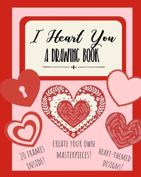 I Heart You: A Drawing Book: Heart-Themed Inspired Sketchbook | Notebook for Doodles, Coloring, or Drawing