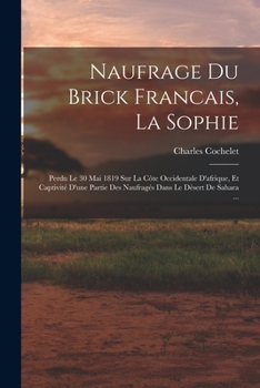 Paperback Naufrage Du Brick Francais, La Sophie: Perdu Le 30 Mai 1819 Sur La Côte Occidentale D'afrique, Et Captivité D'une Partie Des Naufragés Dans Le Désert [French] Book