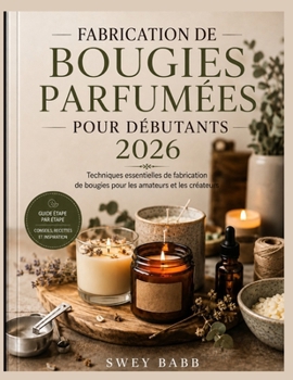 FABRICATION DE BOUGIES PARFUMÉES POUR DÉBUTANTS 2026: Techniques essentielles de fabrication de bougies pour les amateurs et les créateurs (French Edition)