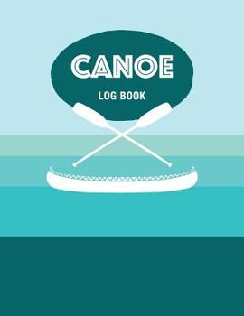 Canoe Log Book: Keep Track of Canoeing Details for Every Adventure