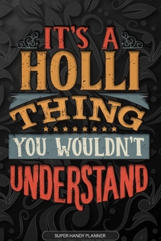 It's A Holli Thing You Wouldn't Understand: Holli Name Planner With Notebook Journal Calendar Personal Goals Password Manager & Much More, Perfect Gift For Holli