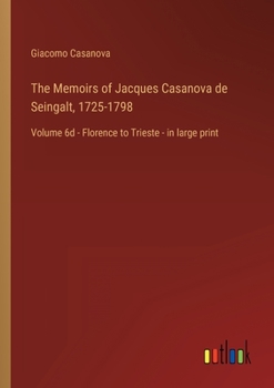 The Memoirs of Jacques Casanova de Seingalt, 1725-1798: Volume 6d - Florence to Trieste - in large print