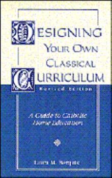 Paperback Designing Your Own Classical Curriculum: A Guide to Catholic Home Education Book