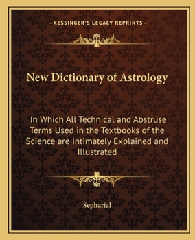 New dictionary of astrology, in which all technical and abstruse terms used in the textbooks of the science are intimately explained and illustrated, by Sepharial [pseud.]