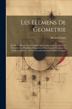 Paperback Les Elemens De Geometrie: Ou De La Mesure De L'etendue; Qui Comprennent Les Elemens D'euclide; Les Plus Belles Propositions D'archimede Touchant [French] Book