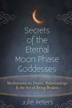 Secrets of the Eternal Moon Phase Goddesses: Meditations on Desire, Relationships and the Art of Being Broke