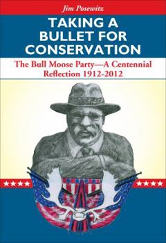 Paperback Taking a Bullet for Conservation: The Bull Moose Party -- A Centennial Reflection 1912-2012 Book