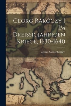 Georg R�k�czy I Im Dreissigj�hrigen Kriege, 1630-1640