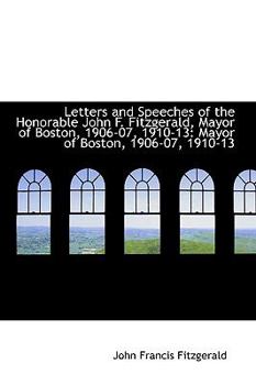 Paperback Letters and Speeches of the Honorable John F. Fitzgerald, Mayor of Boston, 1906-07, 1910-13: Mayor O Book