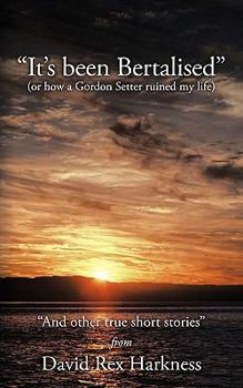 Paperback It's Been Bertalised: Or How a Gordon Setter Ruined My Life and Other True Short Stories Book
