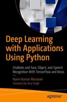 Deep Learning with Applications Using Python: Chatbots and Face, Object, and Speech Recognition with Tensorflow and Keras