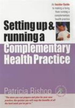 Setting Up and Running a Complementary Health Practice: An Insider Guide to Making a Living from Running a Complementary Health Practice (Successful Business ... Practice (Successful Business Start-Up