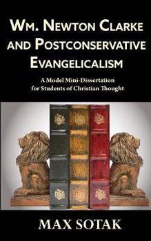 Paperback Wm. Newton Clarke and Postconservative Evangelicalism: A Model Mini-Dissertation for Students of Christian Thought Book