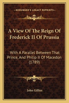 Paperback A View Of The Reign Of Frederick II Of Prussia: With A Parallel Between That Prince, And Philip II Of Macedon (1789) Book