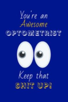 Paperback You're An Awesome Optometrist Keep That Shit Up!: Optometrist Gifts: Novelty Gag Notebook Gift: Lined Paper Paperback Journal Book