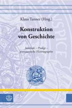 Hardcover Konstruktion Von Geschichte: Jubelrede - Predigt - Protestantische Historiographie [German] Book