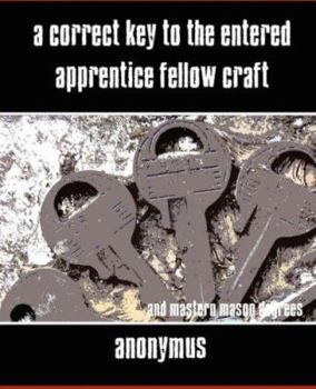 A Correct Key to the Entered Apprentice, Fellow Craft and Master Mason Degrees