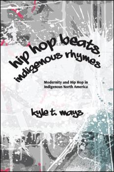 Hip Hop Beats, Indigenous Rhymes: Modernity and Hip Hop in Indigenous North America - Book  of the SUNY Series: Native Traces