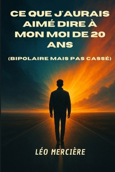 Ce que j’aurais aimé dire à mon moi de 20 ans (bipolaire mais pas cassé) (French Edition)