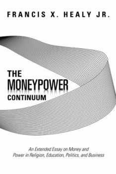 The Moneypower Continuum: An Extended Essay on Money and Power in Religion, Education, Politics, and Business